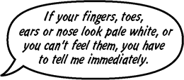 FATHER: If your fingers, toes, ears or nose look pale white, or you can't feel them, you have to tell me immediately.