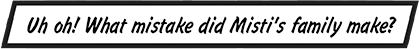 CAPTION: Uh oh! What mistake did Misti's family make?