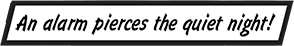CAPTION: An alarm pierces the quiet night!