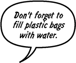 Don't forget to fill plastic bags with water.