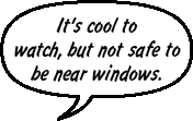 SONNY: It's cool to watch, but not safe to be near windows.