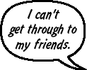 SONNY: I can't get through to my friends. And the internet's not working.