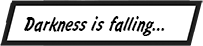 Darkness is falling...