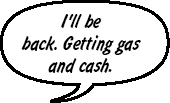 I'll be back. Getting gas and cash.