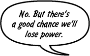 DAD: No. But there's a good chance we'll lose power.