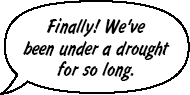 FRIEND: Finally! We've been under a drought for so long.