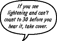 If you see lightning and can't count to 30 before you hear thunder, take cover.