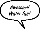 Awesome! Water fun!